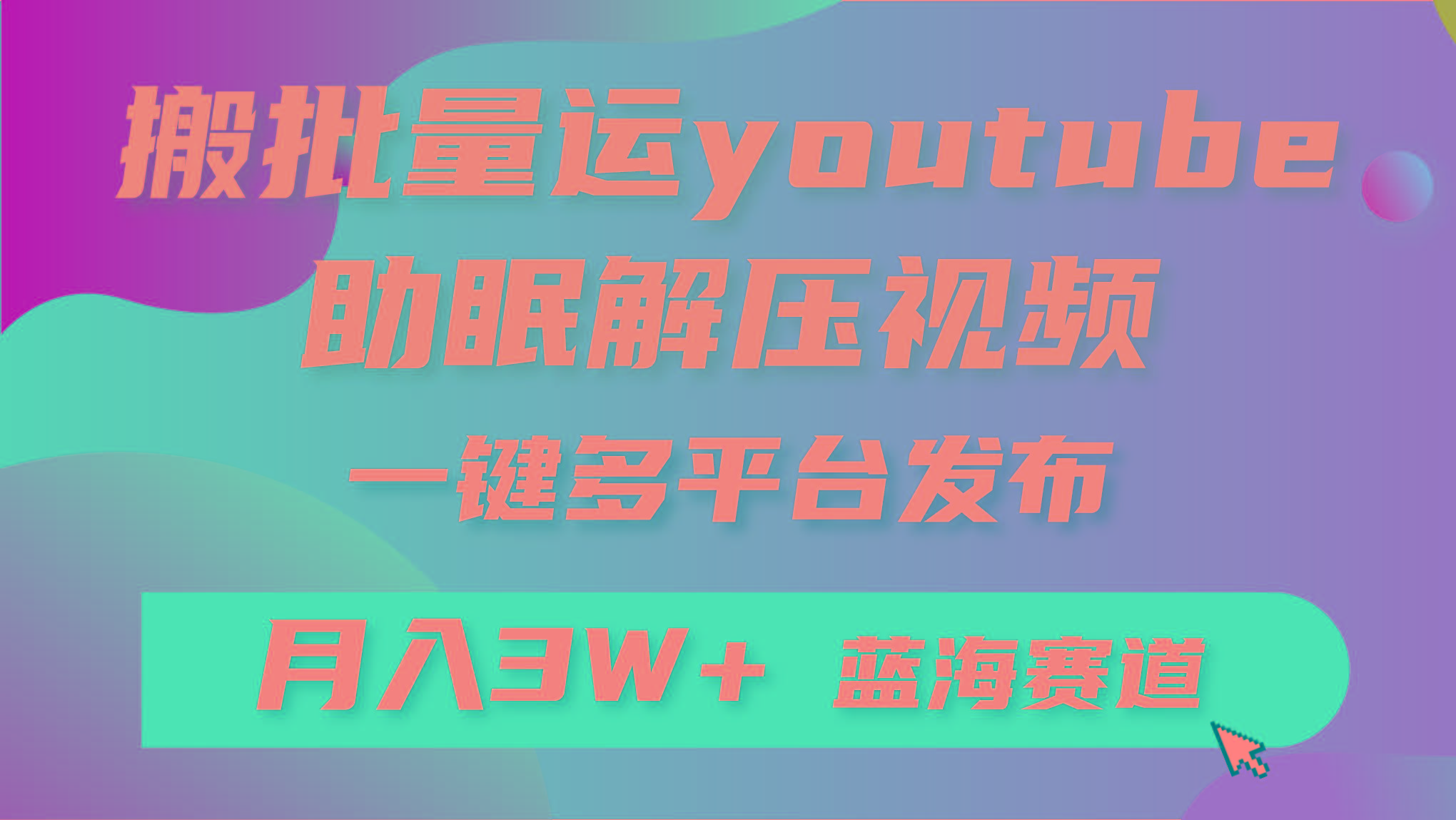 (9727期)批量搬运YouTube解压助眠视频 一键多平台发布 月入2W+-网赚项目平台