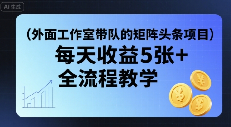 外面工作室带队的矩阵头条挂G项目，每天收益5张+，全流程教学【附全套工具】-网赚项目平台