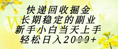 快递回收掘金项目，长期稳定的副业，新手小白当天上手，轻松日入1k+【揭秘】-网赚项目平台