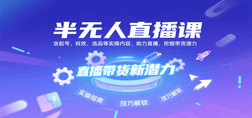 半无人直播课：含起号、投放、选品等实操内容，挖掘直播带货潜力(更新8月)-网赚项目平台