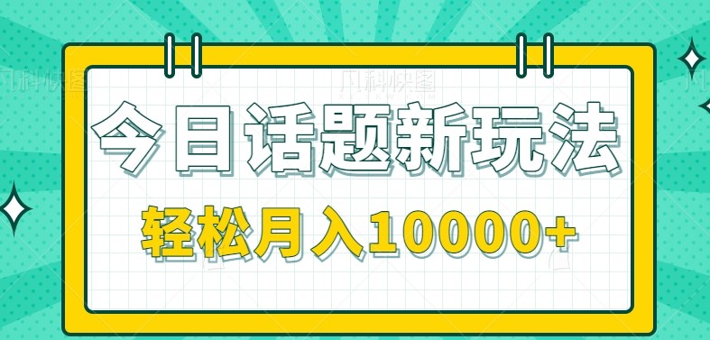 今日话题新玩法，零成本零门槛单条作品百万流量，月入10000+-网赚项目平台