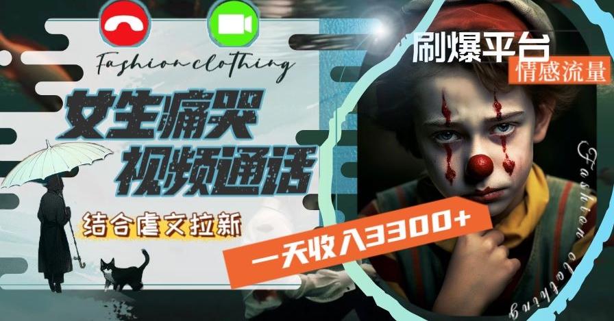 一天收入3300+，用女生痛哭视频通话结合虐文拉新，刷爆平台情感流量【揭秘】-网赚项目平台
