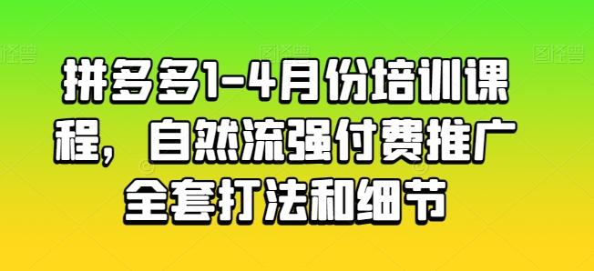 拼多多1-4月份培训课程，自然流强付费推广全套打法和细节-网赚项目平台