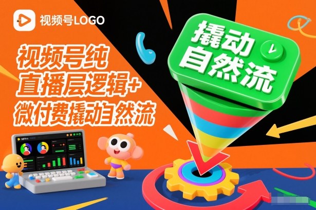 视频号纯直播底层逻辑+微付费撬动自然流-网赚项目平台