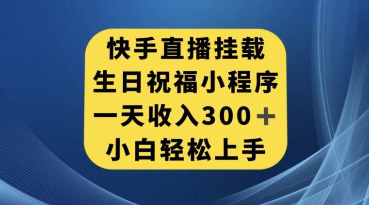 快手挂载生日祝福小程序，一天收入300+，小白轻松上手【揭秘】-网赚项目平台