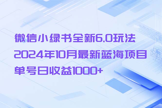 微信小绿书全新6.0玩法，2024年10月最新蓝海项目，单号日收益1000+-网赚项目平台