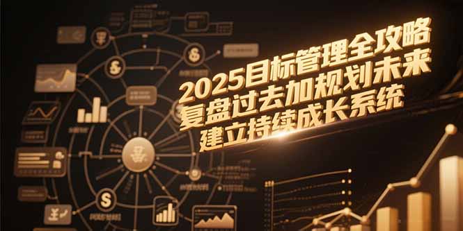 2025目标管理全攻略，复盘过去加规划未来，建立持续成长系统-网赚项目平台