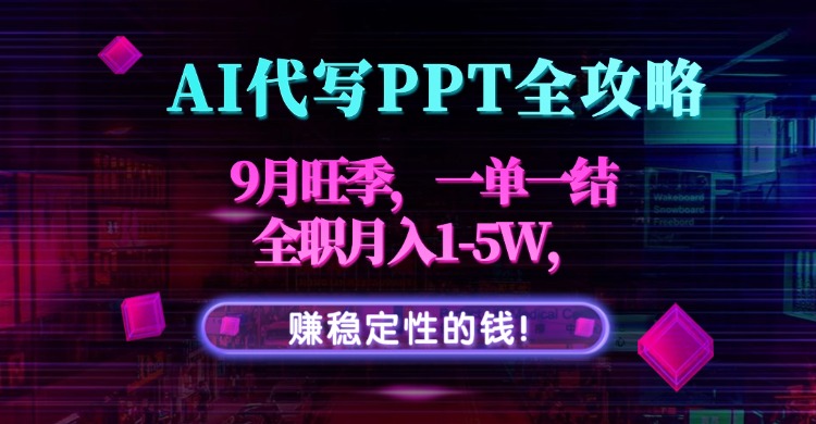 AI代写PPT全攻略,9月旺季,一单一结,全职月入1-5W,赚稳定性的钱!-网赚项目平台