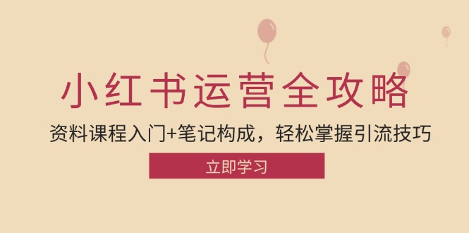 小红书运营引流全攻略：资料课程入门+笔记构成，轻松掌握引流技巧-网赚项目平台