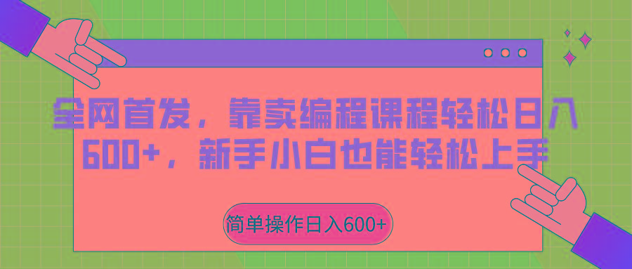 全网首发，靠卖编程课程轻松日入600+，新手小白也能轻松上手-网赚项目平台