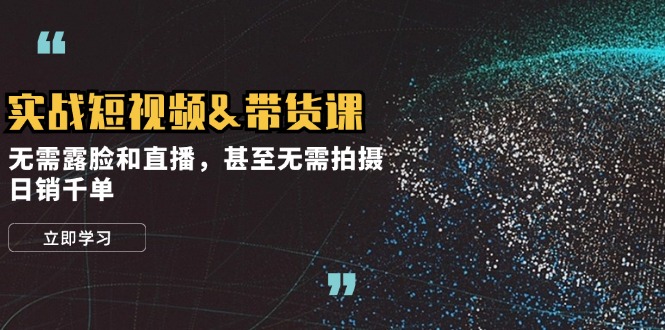 实战短视频&带货课，无需露脸和直播，甚至无需拍摄，日销千单-网赚项目平台