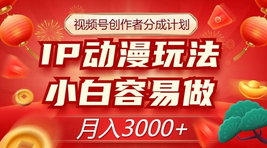 视频号创作者分成计划，IP动漫玩法，小白容易做，月入3000+【揭秘】-网赚项目平台
