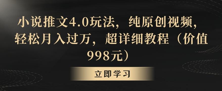 小说推文4.0玩法，纯原创视频，轻松月入过万，超详细教程(价值998元)【揭秘】-网赚项目平台