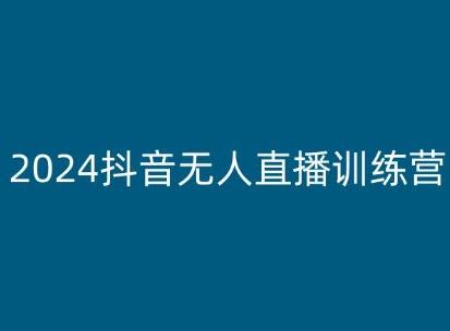 2024抖音无人直播训练营，多种无人直播玩法全解析-网赚项目平台