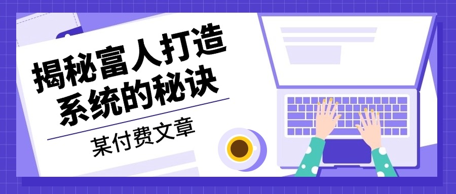 某付费文章：《揭秘富人打造系统的秘诀》-网赚项目平台