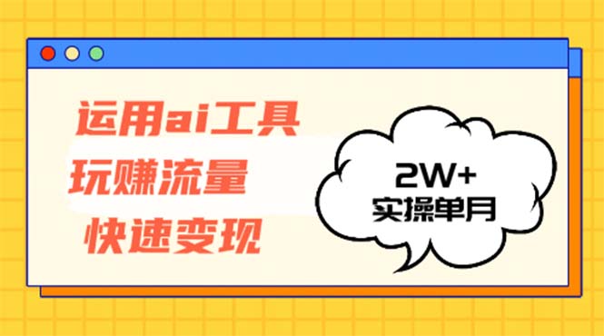 运用AI工具玩赚流量快速变现 实操单月2w+-网赚项目平台