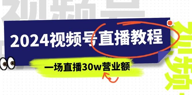 2024视频号直播教程：视频号如何赚钱详细教学，一场直播30w营业额(37节-网赚项目平台