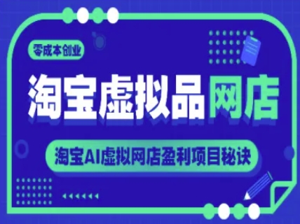 淘宝虚拟品网店，零成本创业，淘宝AI虚拟网店盈利项目秘诀-网赚项目平台