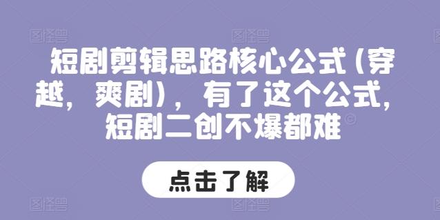 短剧剪辑思路核心公式(穿越，爽剧)，有了这个公式，短剧二创不爆都难-网赚项目平台