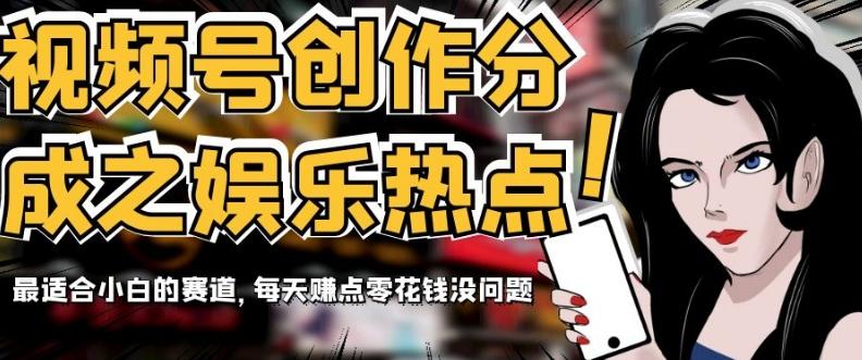 视频号创作分成之娱乐热点，最适合小白的赛道，每天赚点零花钱没问题【揭秘】-网赚项目平台