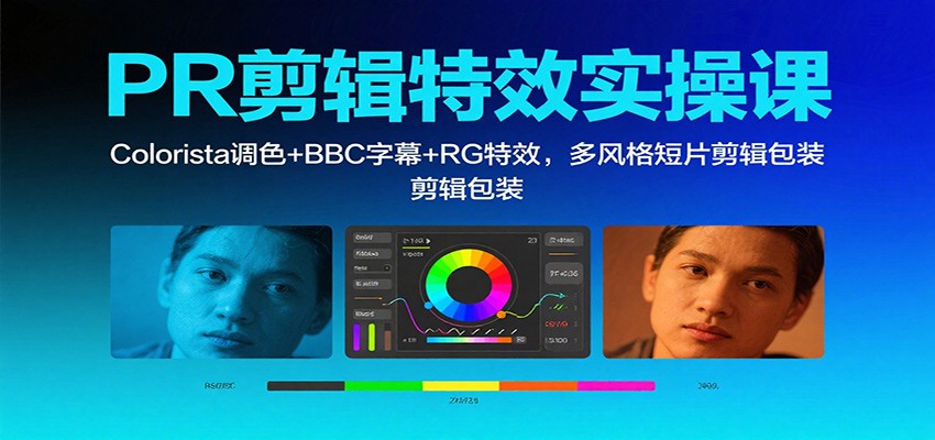 PR剪辑特效实操课：Colorista调色+BBC字幕+RG特效，多风格短片剪辑包装-网赚项目平台