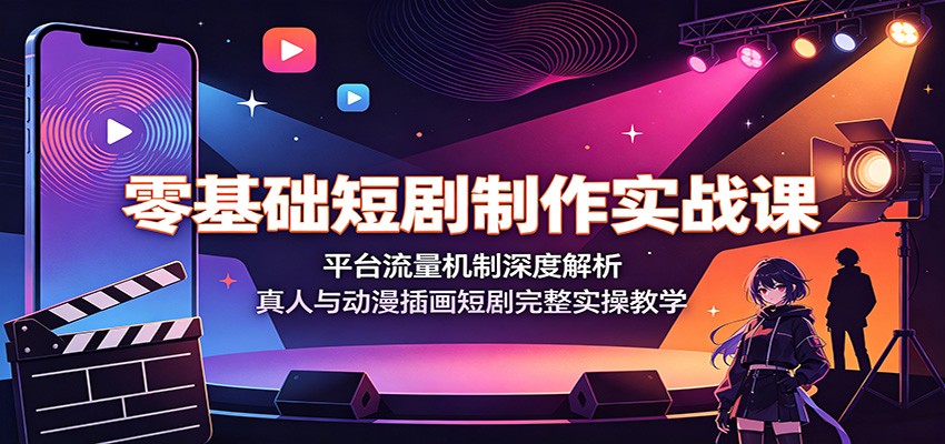 零基础短剧制作实战课：平台流量机制深度解析，真人与动漫插画短剧完整实操教学-网赚项目平台