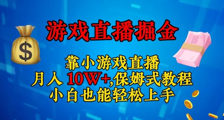 靠小游戏直播，日入3000+，保姆式教程，小白也能轻松上手【揭秘】-网赚项目平台