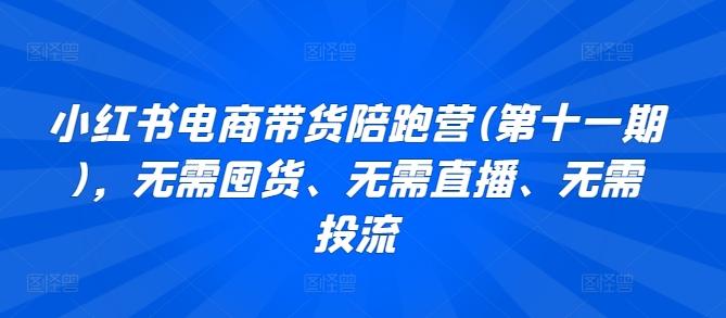 小红书电商带货陪跑营(第十一期)，无需囤货、无需直播、无需投流-网赚项目平台