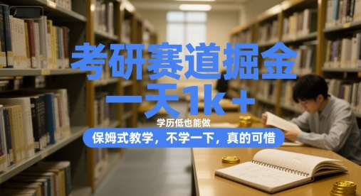考研赛道掘金，一天1k+，学历低也能做，保姆式教学，不学一下，真的可惜【揭秘】-网赚项目平台