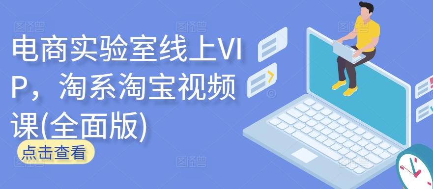 电商实验室线上VIP，淘系淘宝视频课(全面版)-网赚项目平台