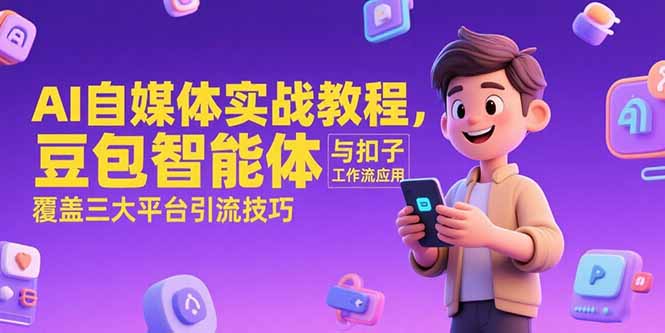 AI自媒体实战教程，豆包智能体与扣子工作流应用，覆盖三大平台引流技巧-网赚项目平台