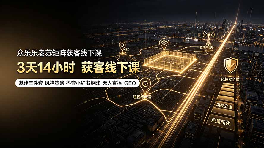 众乐乐老苏矩阵获客线下课：3天14小时×基建三件套×风控策略×抖音小红书矩阵×无人直播×GEO-网赚项目平台