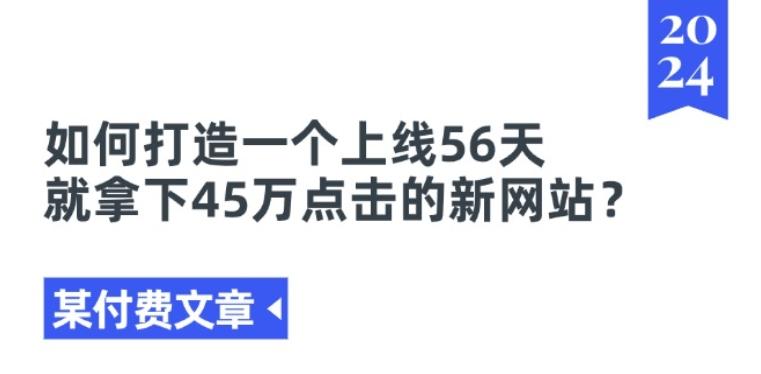 某付费文章《如何打造一个上线56天就拿下45万点击的新网站?》-网赚项目平台