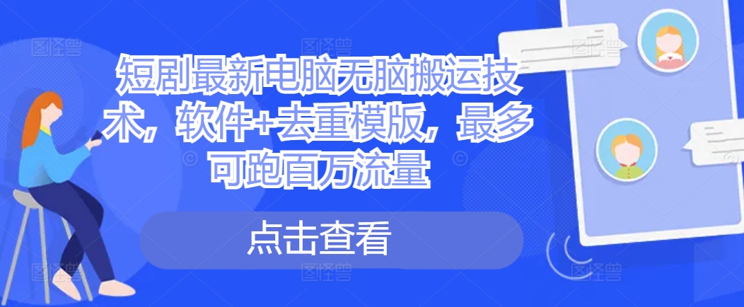 短剧最新电脑无脑搬运技术，软件+去重模版，最多可跑百万流量-网赚项目平台