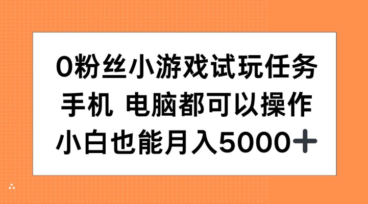 0粉丝小游戏试玩任务，手机电脑都可以操作，小白也能月入5000+【揭秘】-网赚项目平台