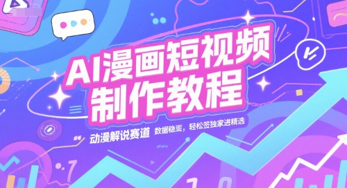 AI漫画短视频制作教程，动漫解说赛道，数据稳定且流量高，轻松签独家进精选-网赚项目平台