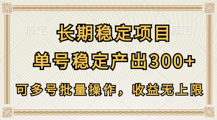 长期稳定项目，单号稳定产出300+，可多号批量操作，收益无上限-网赚项目平台