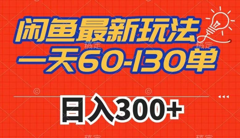 闲鱼最新玩法，一天60-130单，市场需求大，日入300+-网赚项目平台