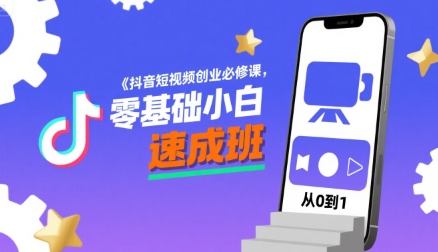 抖音短视频创业必修课，零基础小白速成班-网赚项目平台