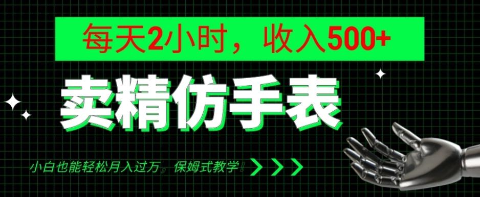卖精仿手表，每天2小时，收入500+，小白也能轻松月入过万，保姆式教学！-网赚项目平台
