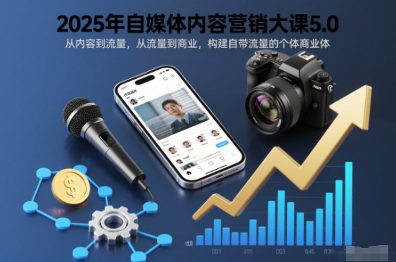 2025年自媒体内容营销大课5.0,从内容到流量,从流量到商业,构建自带流量的个体商业体-网赚项目平台