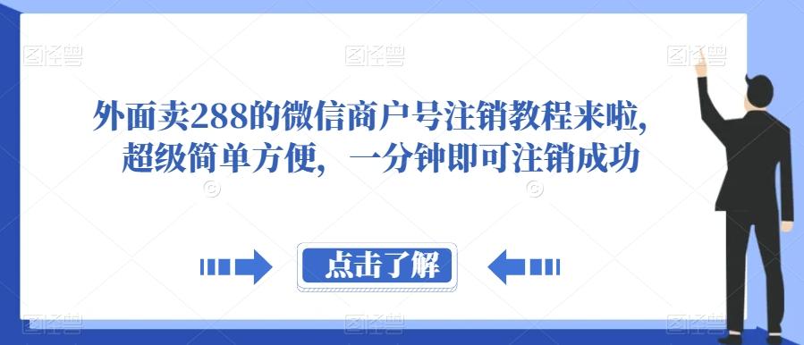 外面卖288的微信商户号注销教程来啦，超级简单方便，一分钟即可注销成功【揭秘】-网赚项目平台