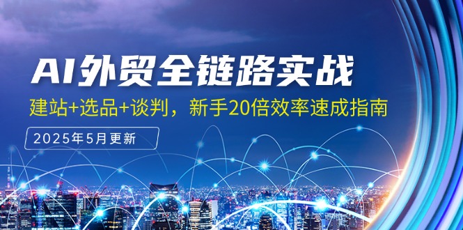 AI外贸全链路实战，建站+选品+谈判，新手20倍效率速成指南-网赚项目平台