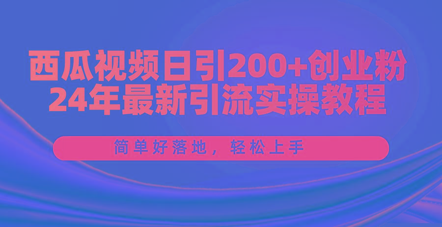 西瓜视频日引200+创业粉，24年最新引流实操教程，简单好落地，轻松上手-网赚项目平台
