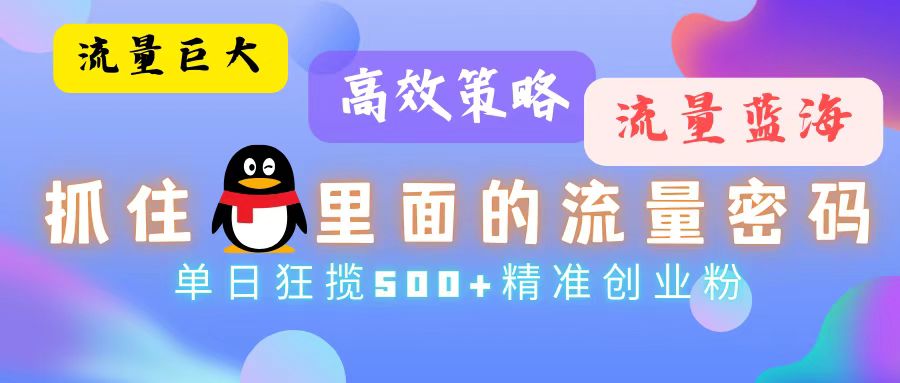 流量蓝海，抓住QQ里面的流量密码！高效策略，单日狂揽500+精准创业粉-网赚项目平台