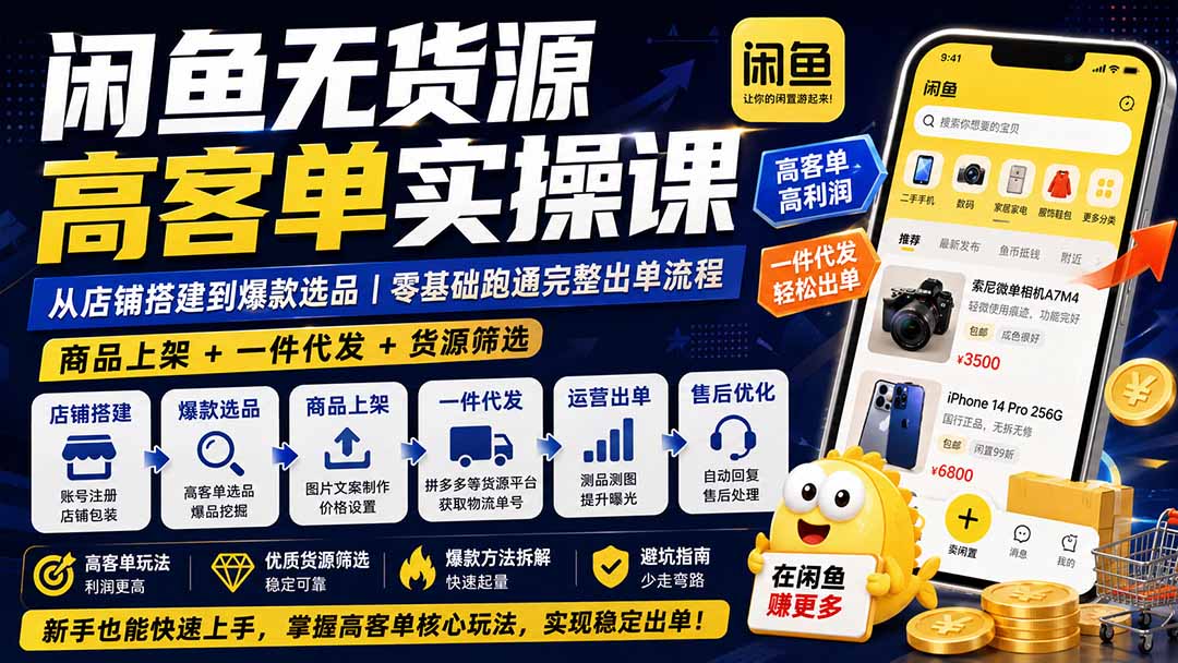 闲鱼无货源高客单实操课：从店铺搭建到爆款选品｜商品上架+一件代发+货源筛选，零基础跑通完整出单流程-网赚项目平台