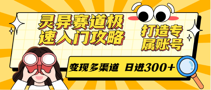 灵异赛道极速入门攻略，打造专属账号，变现多渠道 日进300+-网赚项目平台