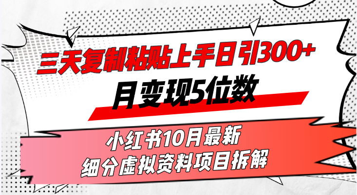 三天复制粘贴上手日引300+月变现5位数小红书10月最新 细分虚拟资料项目…-网赚项目平台