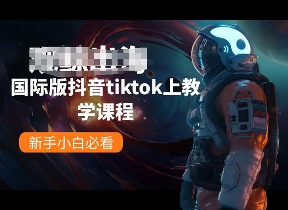 国际版抖音tiktok上教学课程，新手小白必看-网赚项目平台