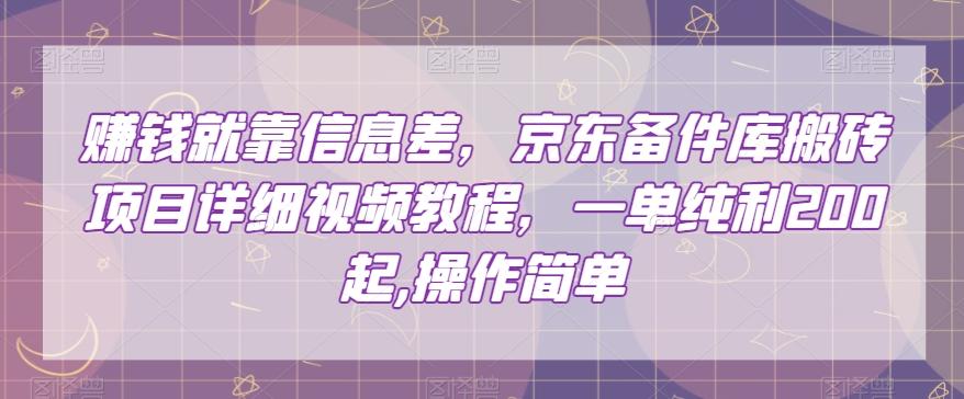 赚钱就靠信息差，京东备件库搬砖项目详细视频教程，一单纯利200，操作简单【揭秘】-网赚项目平台